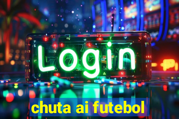 chuta ai futebol